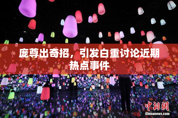 庞尊出奇招，引发白重讨论近期热点事件