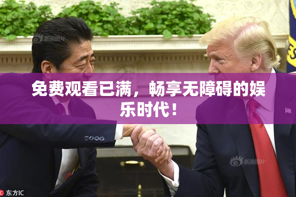 免费观看已满，畅享无障碍的娱乐时代！