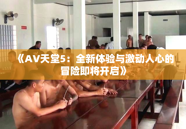 《A∨天堂5：全新体验与激动人心的冒险即将开启》