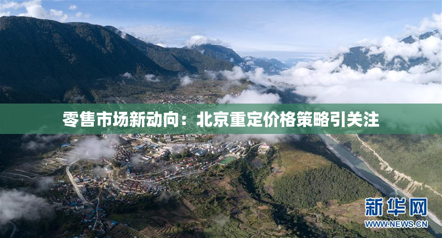 零售市场新动向：北京重定价格策略引关注