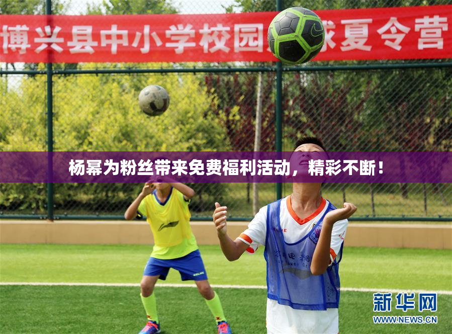 杨幂为粉丝带来免费福利活动，精彩不断！