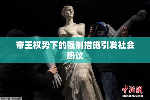 帝王权势下的强制措施引发社会热议