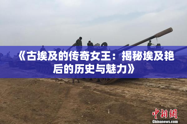 《古埃及的传奇女王：揭秘埃及艳后的历史与魅力》