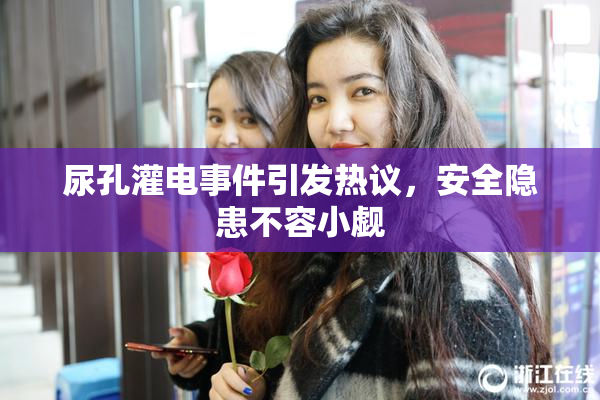 尿孔灌电事件引发热议，安全隐患不容小觑