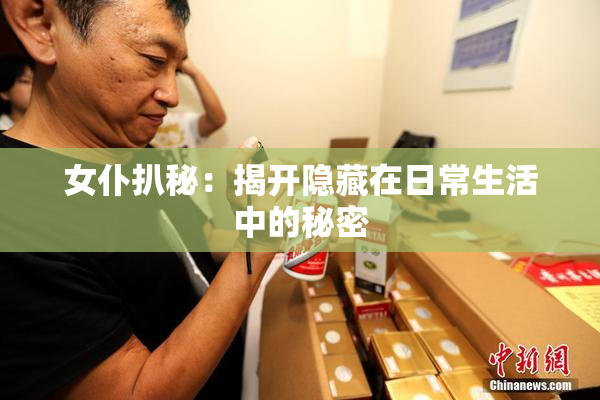 女仆扒秘：揭开隐藏在日常生活中的秘密