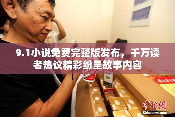 9.1小说免费完整版发布，千万读者热议精彩纷呈故事内容