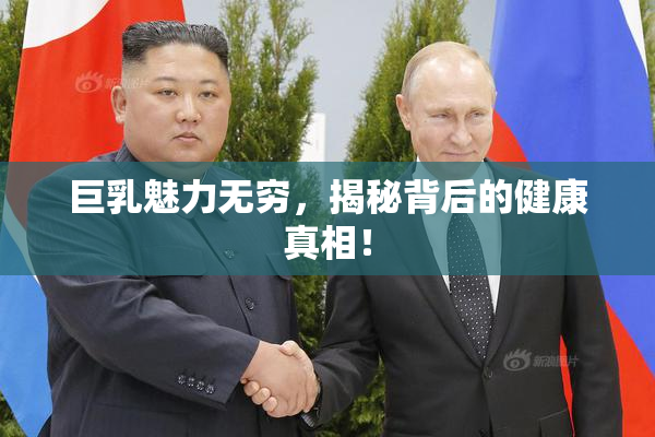 巨乳魅力无穷，揭秘背后的健康真相！