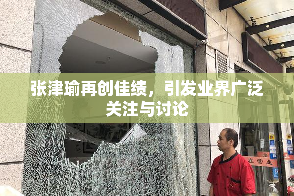 张津瑜再创佳绩，引发业界广泛关注与讨论