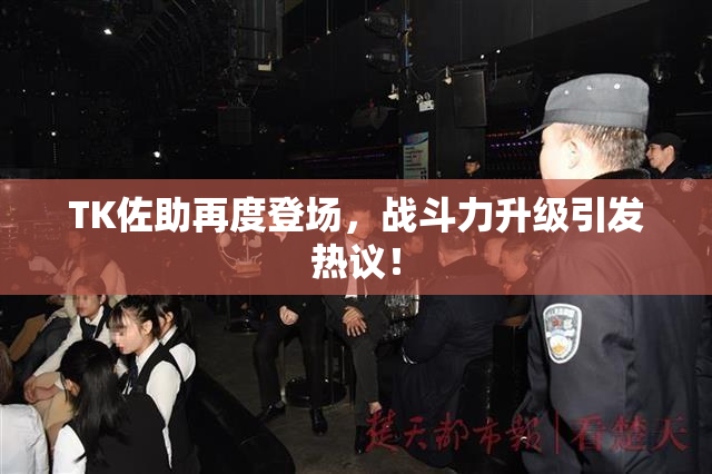 TK佐助再度登场，战斗力升级引发热议！