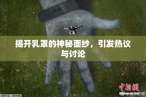揭开乳罩的神秘面纱，引发热议与讨论