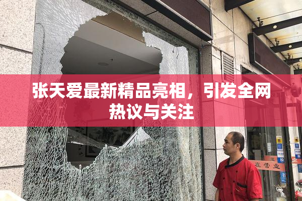 张天爱最新精品亮相，引发全网热议与关注