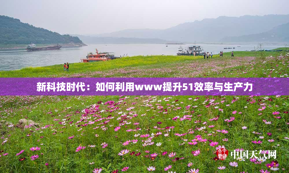 新科技时代：如何利用www提升51效率与生产力
