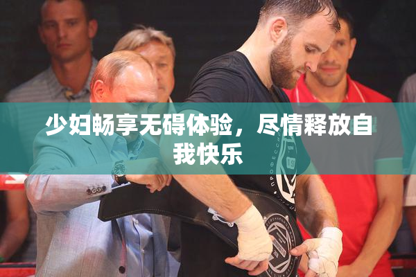 少妇畅享无碍体验，尽情释放自我快乐