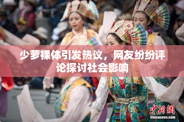 少萝裸体引发热议，网友纷纷评论探讨社会影响