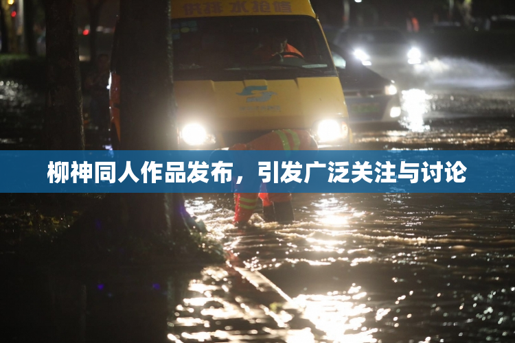 柳神同人作品发布，引发广泛关注与讨论