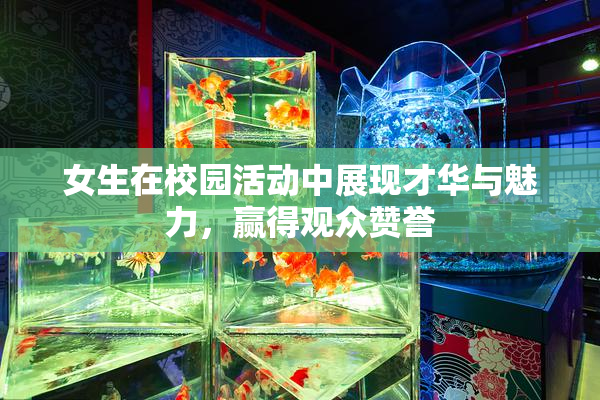 女生在校园活动中展现才华与魅力，赢得观众赞誉