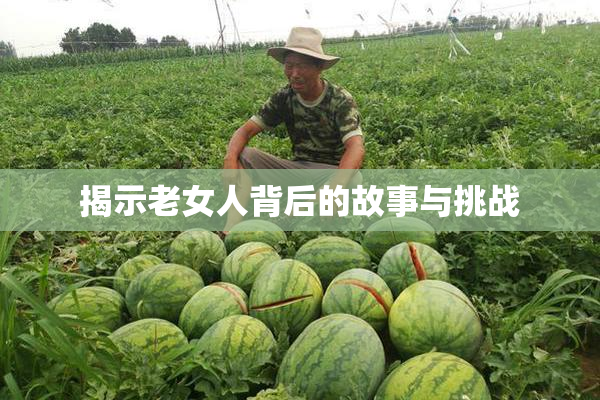 揭示老女人背后的故事与挑战