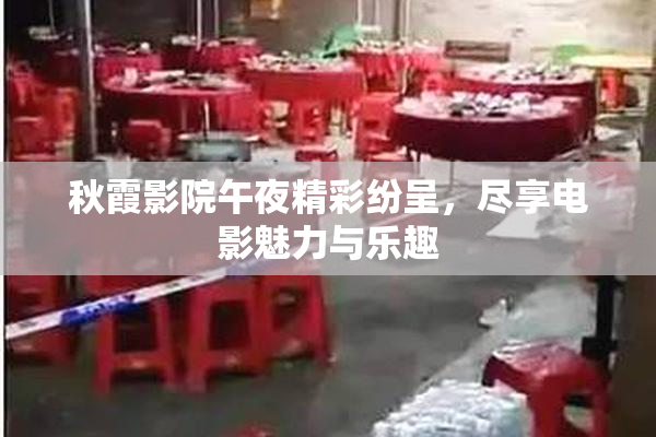 秋霞影院午夜精彩纷呈，尽享电影魅力与乐趣