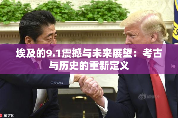 埃及的9.1震撼与未来展望：考古与历史的重新定义