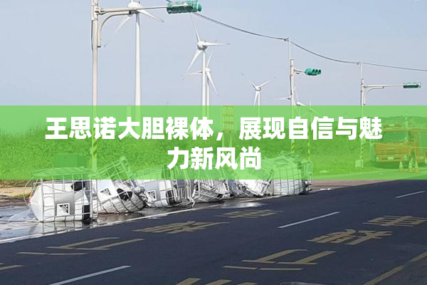 王思诺大胆裸体，展现自信与魅力新风尚