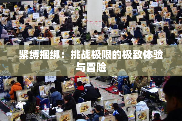 紧缚捆绑：挑战极限的极致体验与冒险