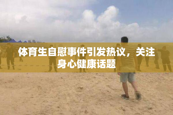 体育生自慰事件引发热议，关注身心健康话题