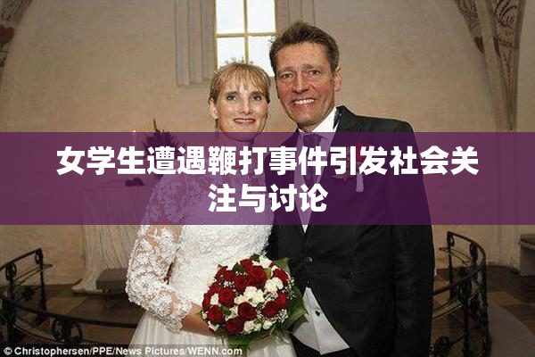 女学生遭遇鞭打事件引发社会关注与讨论