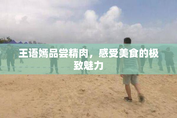 王语嫣品尝精肉，感受美食的极致魅力