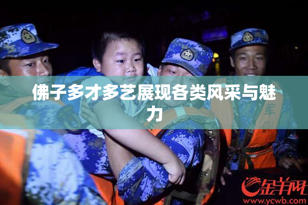 佛子多才多艺展现各类风采与魅力