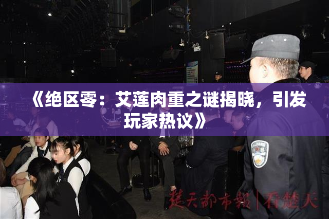 《绝区零：艾莲肉重之谜揭晓，引发玩家热议》