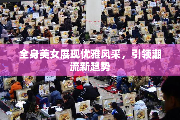 全身美女展现优雅风采，引领潮流新趋势
