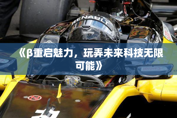 《β重启魅力，玩弄未来科技无限可能》