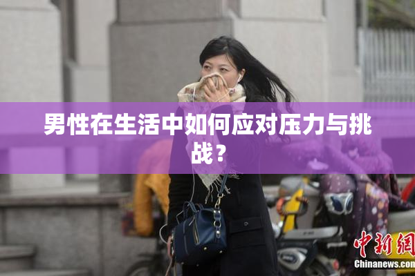 男性在生活中如何应对压力与挑战？