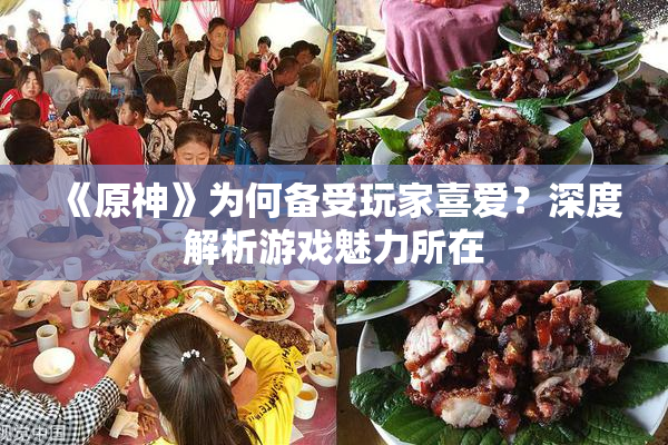 《原神》为何备受玩家喜爱？深度解析游戏魅力所在