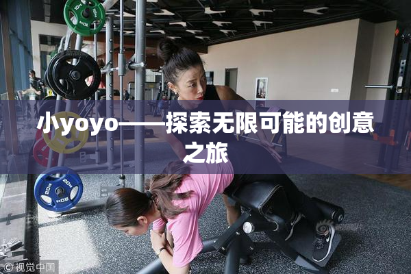 小yoyo——探索无限可能的创意之旅