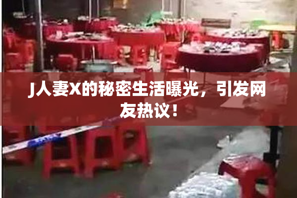 J人妻X的秘密生活曝光，引发网友热议！