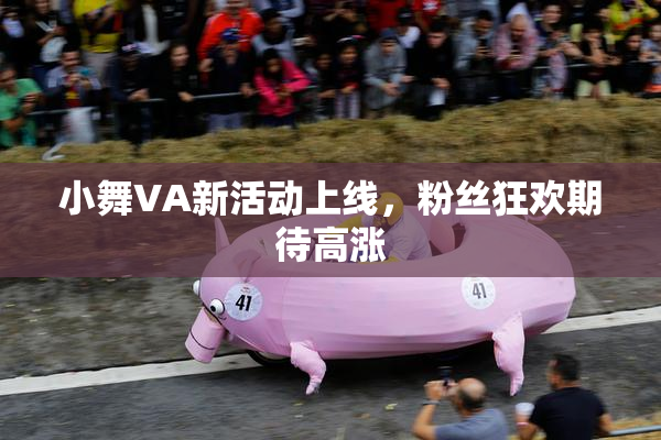 小舞VA新活动上线，粉丝狂欢期待高涨