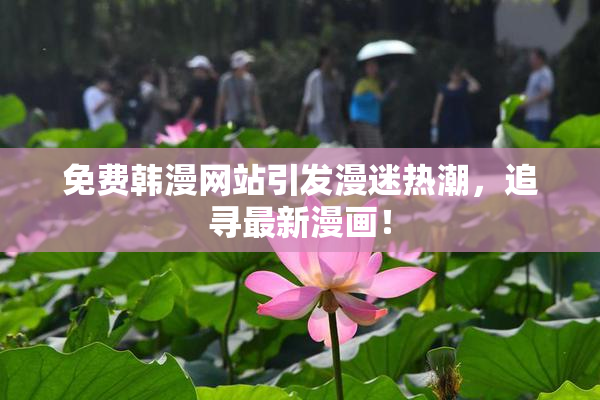 免费韩漫网站引发漫迷热潮，追寻最新漫画！