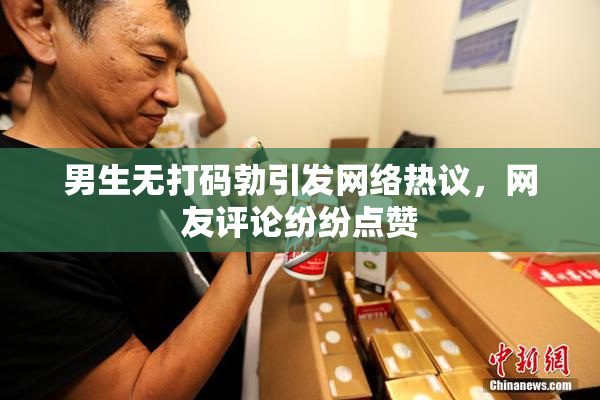 男生无打码勃引发网络热议，网友评论纷纷点赞