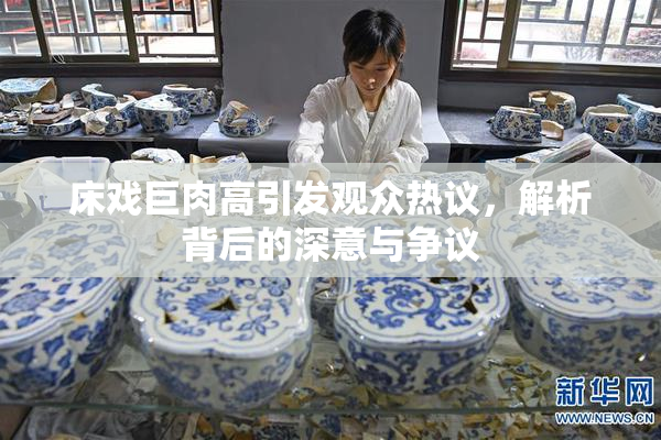 床戏巨肉高引发观众热议，解析背后的深意与争议