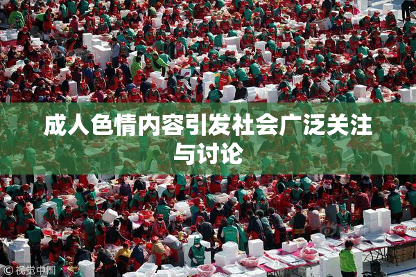 成人色情内容引发社会广泛关注与讨论