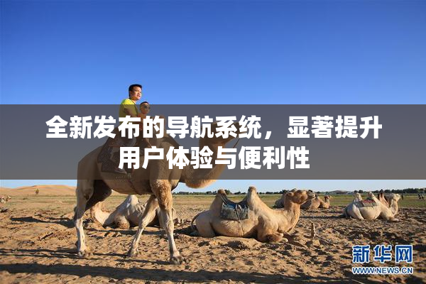 全新发布的导航系统，显著提升用户体验与便利性