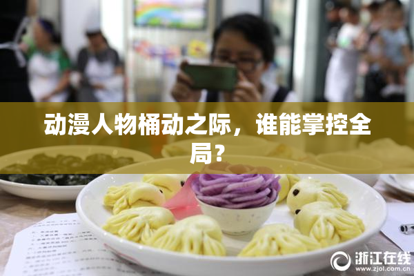 动漫人物桶动之际，谁能掌控全局？