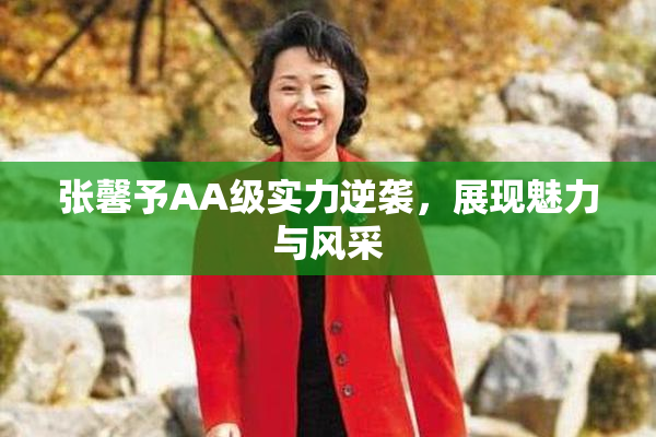 张馨予AA级实力逆袭，展现魅力与风采