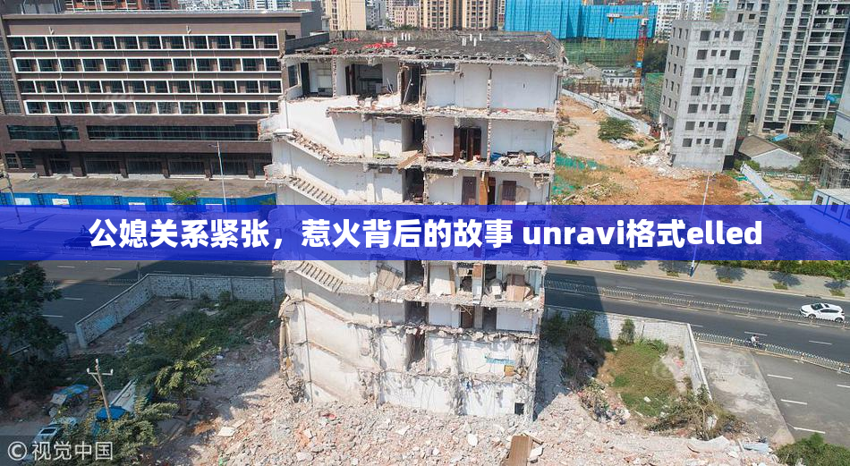 公媳关系紧张，惹火背后的故事 unravi格式elled