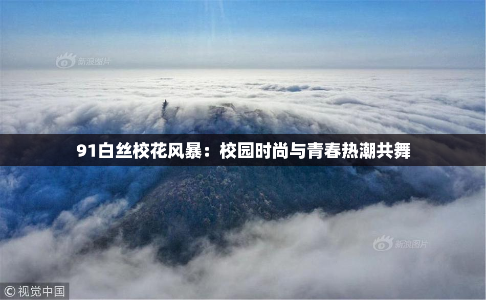 91白丝校花风暴：校园时尚与青春热潮共舞