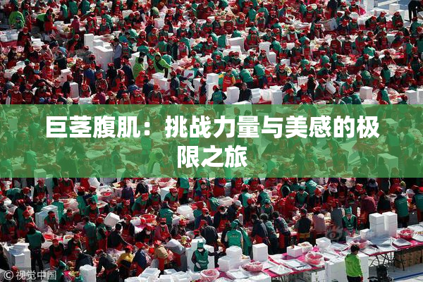 巨茎腹肌：挑战力量与美感的极限之旅