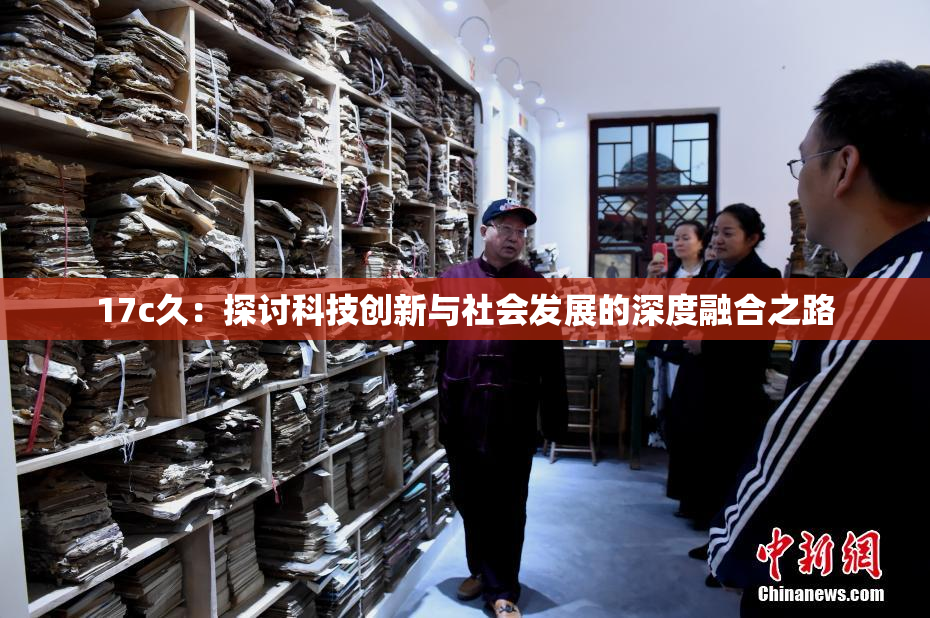 17c久：探讨科技创新与社会发展的深度融合之路