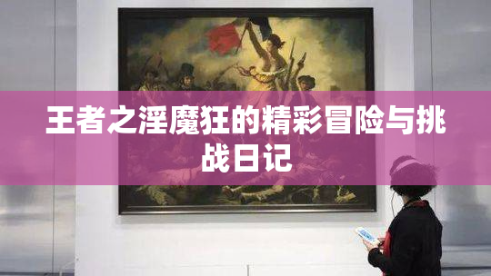 王者之淫魔狂的精彩冒险与挑战日记