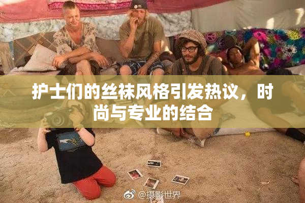 护士们的丝袜风格引发热议，时尚与专业的结合